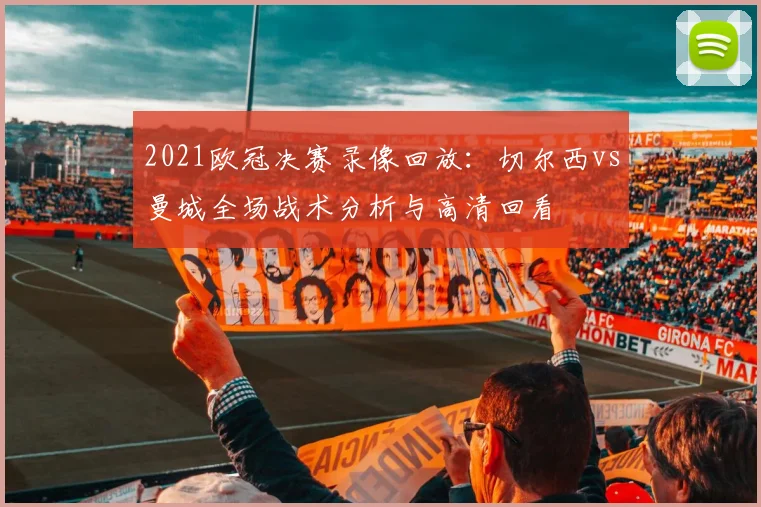 2021欧冠决赛录像回放：切尔西vs曼城全场战术分析与高清回看