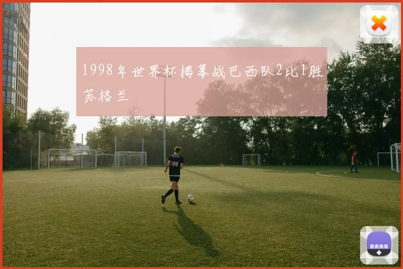 1998年世界杯揭幕战巴西队2比1胜苏格兰
