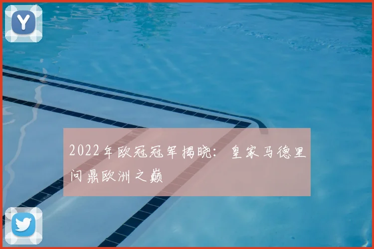2022年欧冠冠军揭晓：皇家马德里问鼎欧洲之巅