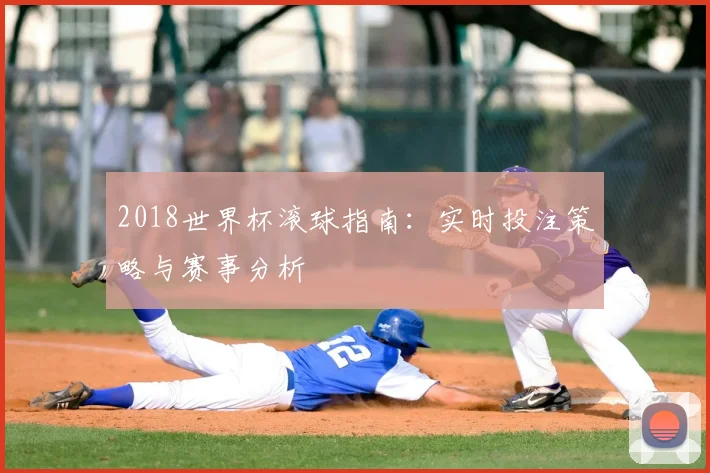 2018世界杯滚球指南：实时投注策略与赛事分析