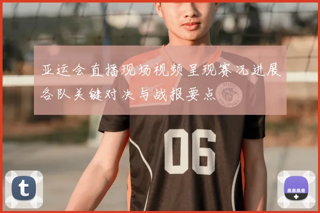 亚运会直播现场视频呈现赛况进展各队关键对决与战报要点