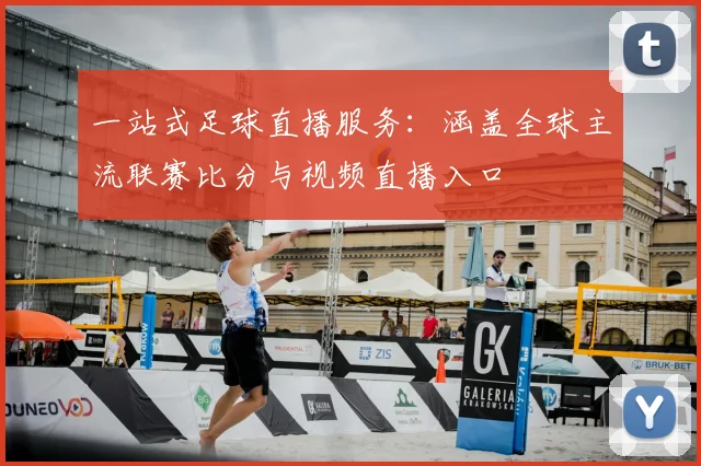 一站式足球直播服务：涵盖全球主流联赛比分与视频直播入口