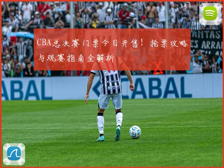 CBA总决赛门票今日开售！抢票攻略与观赛指南全解析