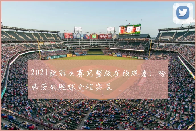 2021欧冠决赛完整版在线观看：哈弗茨制胜球全程实录