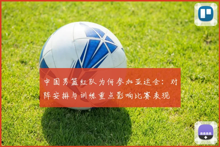 中国男篮红队为何参加亚运会：对阵安排与训练重点影响比赛表现