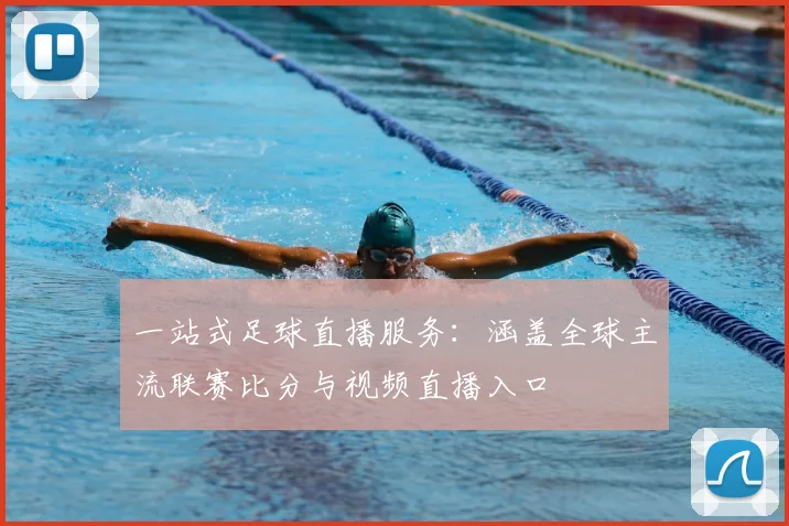 一站式足球直播服务：涵盖全球主流联赛比分与视频直播入口