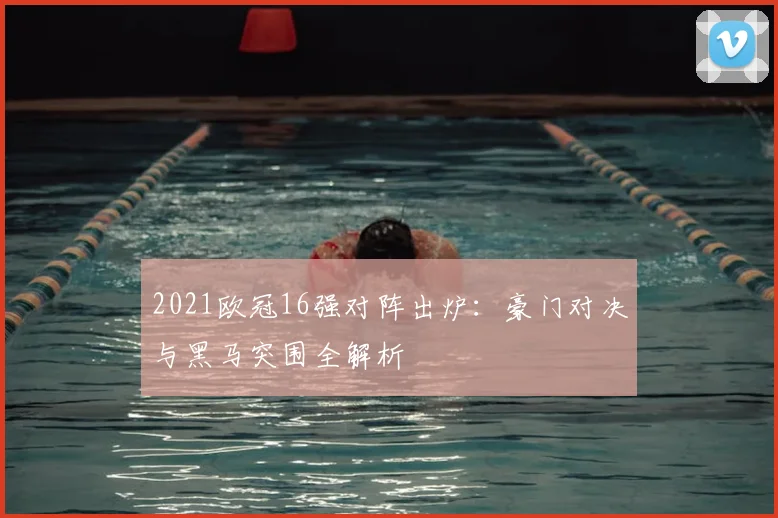 2021欧冠16强对阵出炉：豪门对决与黑马突围全解析