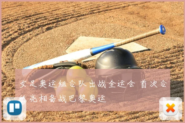 女足奥运组合队出战全运会 首次合练亮相备战巴黎奥运