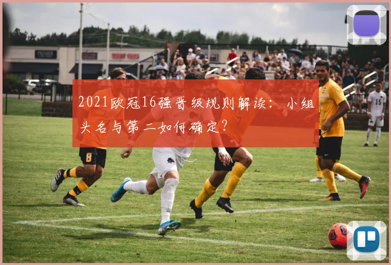 2021欧冠16强晋级规则解读：小组头名与第二如何确定？