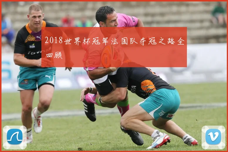 2018世界杯冠军法国队夺冠之路全回顾