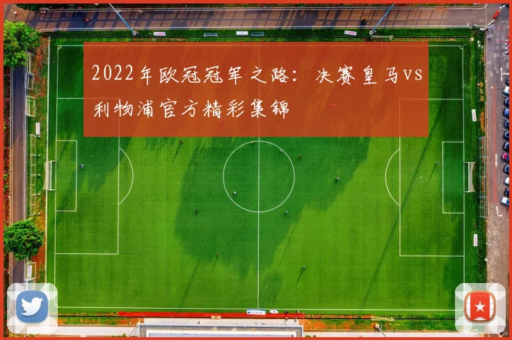 2022年欧冠冠军之路：决赛皇马vs利物浦官方精彩集锦