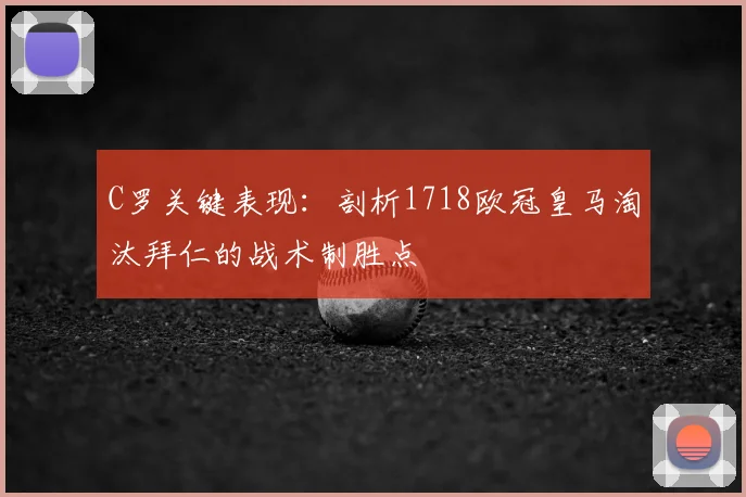 C罗关键表现：剖析1718欧冠皇马淘汰拜仁的战术制胜点