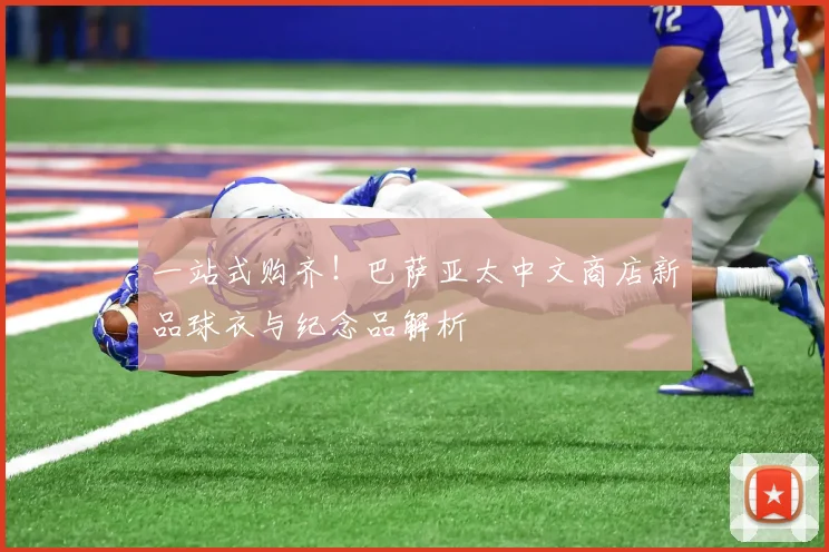 一站式购齐！巴萨亚太中文商店新品球衣与纪念品解析