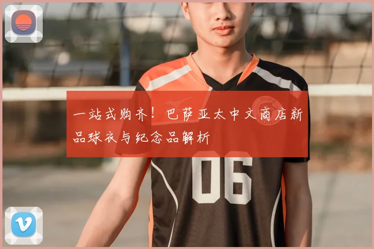 一站式购齐！巴萨亚太中文商店新品球衣与纪念品解析